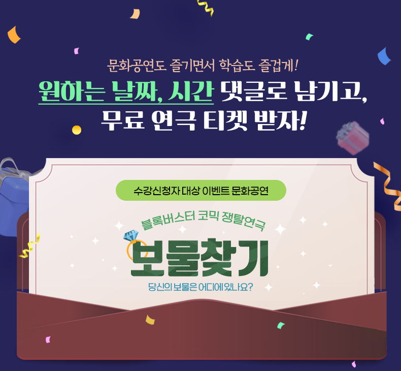 문화공연도 즐기면서 학습도 즐겁게! 원하는 날짜, 시간 댓글로 남기고, 무료 연극 티켓 받자! 수강신청자대상 이벤트 문화공연 보물찾기, 블록버스터 코믹 쟁탈연극 보물찾기 당신의 보물은 어디에 있나요?